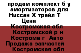 продам комплект б/у амортизаторов для Ниссан Х-трейл Т30 › Цена ­ 4 000 - Костромская обл., Костромской р-н, Кострома г. Авто » Продажа запчастей   . Костромская обл.